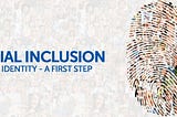 SOCIAL INCLUSION — DIGITAL IDENTITY A FIRST STEP