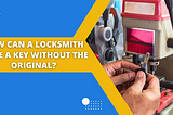 How Can A Locksmith Make A Key Without The Original?