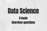 Data Science Interview Questions: 5 basic questions with answers — Part 2