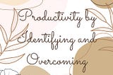 Unlocking Business Productivity by Identifying and Overcoming Time-Wasting Practices