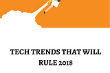 Tech Trends that will rule 2018