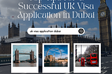 Top Tips for a Successful UK Visa Application in Dubai