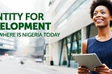 IDENTITY FOR DEVELOPMENT (ID4D) — WHERE NIGERIA IS TODAY