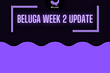 Beluga Week 2 — Go Forth Beluga Pod!