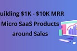 3 Ideas for Building $1K-$10K MRR Micro SaaS Products around Sales