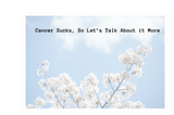 Cancer Sucks, So Let’s Talk About it More: a New Publication