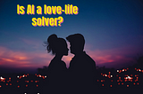 Is AI A True Love-Life Solver?