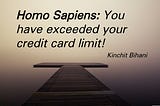 Homo Sapiens: You have exceeded your credit card limit!