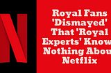 Royal Fans ‘Dismayed’ That ‘Royal Experts’ Knows Nothing About Netflix