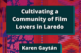 Color Congress quilted background with dark teal box of title of white bold text “Cultivating a Community of Film Lovers in Laredo” by Karen Gaytán