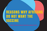 NO ONE WANTS TO KILL YOU, TAKE THE COVID 19 VACCINE AFRICANS!