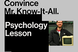 Convince Mr. Know-It-All: psychology lesson