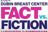 2024 Dubin Breast Center Fact vs. Fiction. Luncheon & Symposium.