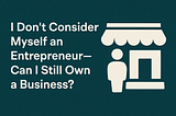 Business Owner, Not Entrepreneur: And That’s Okay