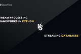 Choosing Between a Streaming Database and a Stream Processing Framework in Python