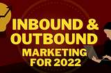 Inbound and Outbound Marketing in 2022