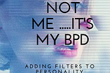 Hey!! It’s Not Me…..It’s My BPD