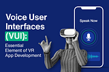 Voice User Interfaces (VUI): Essential Element of VR App Development