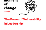 A Moment of Change Podcast: The Power of Vulnerability in Leadership