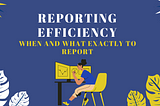 Reporting efficiency: When and What exactly to report
