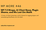 WP 7.0 Wraps, AI Client News, Plugin Shame, and We Lost Om Malik | WP More — Issue 46