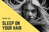 How to Wake up with Perfect Healthy Hair — 5 Hacks to Protect and Sleep on Your Hair