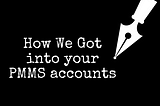 How we got into your PMMS accounts