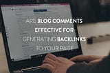 Are Blog comments Effective for Generating Backlinks to Your Page!