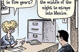 Comic of a job interview. The employee asks the applicant, “Where do you see yourself in five years?” He replies, “Potentially trying to climb a wall in the middle of the night to escape into Mexico.”