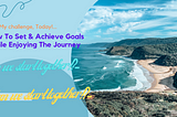 How To Set & Achieve Goals While Enjoying The Journey & Learning Something That Can Serve You, at…