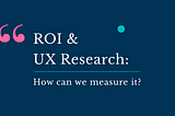 ROI and UX Research: How can we measure it?