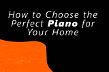 How to Choose the Perfect Piano for Your Home