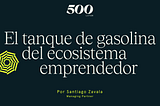 El tanque de gasolina del ecosistema emprendedor — Santiago Zavala, Managing Partner 500 Global.