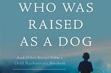 Mindsplain Book Review: “The Boy Who Was Raised as a Dog” — Mindsplain