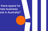 Is there space for a new business bank in Australia?