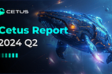 Cetus Report | 2024 Q2