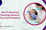 How Professional Cleanings Enhance Your Oral Freshness? | Sunshine Dental Clinic Near Me Whitefield