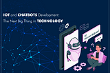 IoT and Chatbots Development: The Next Big Thing in Technology