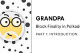 GRANDPA: Block Finality in Polkadot