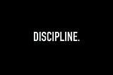 Discipline. My true life changer.