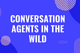 Conversational agents in the wild.