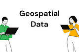 Making Use of Geospatial Data