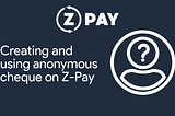 Creating and using anonymous cheque on Z-Pay