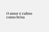 O amor é calmo como brisa