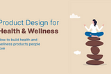 Product Design for Health and Wellness: How to Build Products People Love