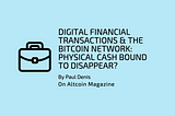 Digital Financial Transactions & the Bitcoin Network: Physical Cash Bound to Disappear?