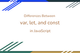 Understanding the Differences Between var, let, and const in JavaScript