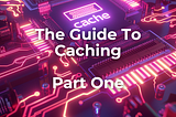 The Comprehensive Guide to Caching — Part One