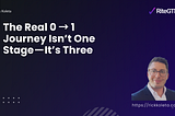 The Real 0 → 1 Journey Isn’t One Stage — It’s Three