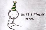 The day I hate the most is my Birthday..